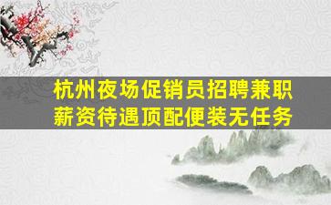 杭州夜场促销员招聘兼职薪资待遇顶配便装无任务